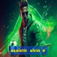 assistir alvin e os esquilos